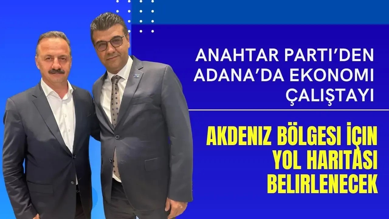 Anahtar Parti’den Adana’da Ekonomi Çalıştayı: Akdeniz Bölgesi İçin Yol Haritası Belirlenecek